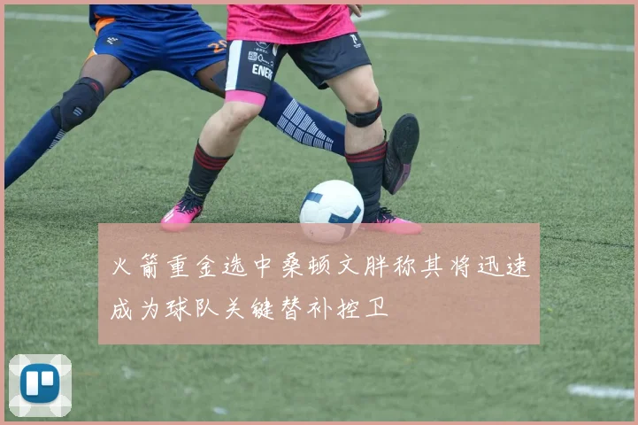 火箭重金选中桑顿文胖称其将迅速成为球队关键替补控卫