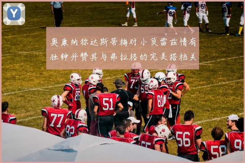 奥康纳称达斯蒂梅对小莫雷兹情有独钟并赞其与弗拉格的完美搭档关系