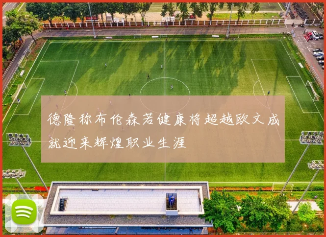 德隆称布伦森若健康将超越欧文成就迎来辉煌职业生涯