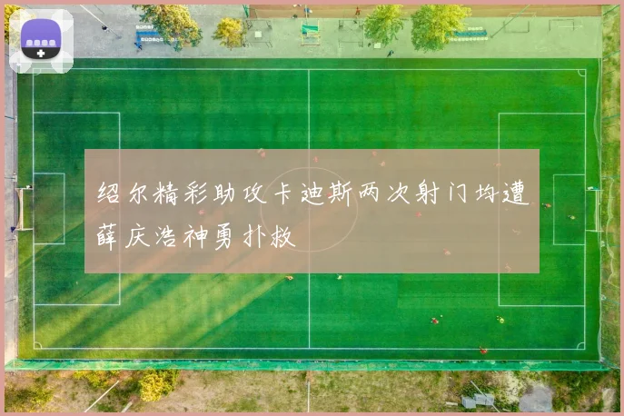 绍尔精彩助攻卡迪斯两次射门均遭薛庆浩神勇扑救