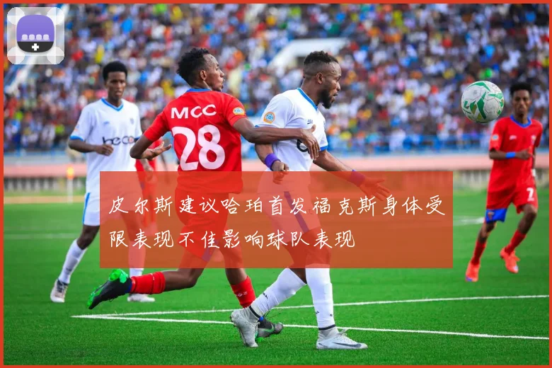 皮尔斯建议哈珀首发福克斯身体受限表现不佳影响球队表现