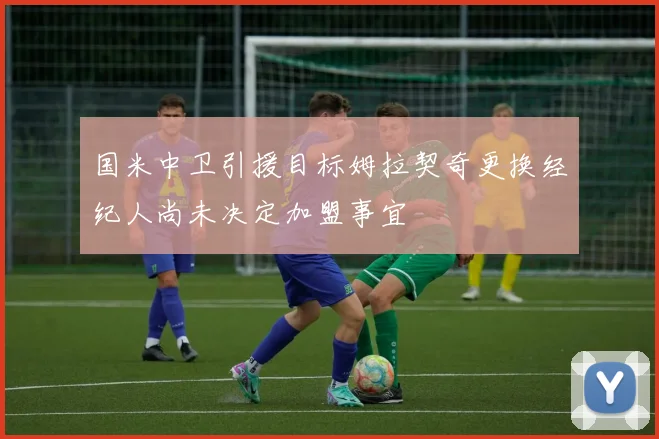 国米中卫引援目标姆拉契奇更换经纪人尚未决定加盟事宜