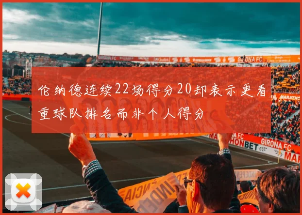 伦纳德连续22场得分20却表示更看重球队排名而非个人得分